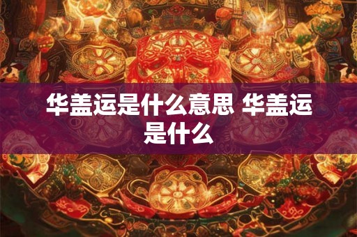 华盖运是什么意思 华盖运是什么
