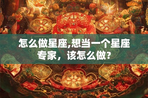 怎么做星座,想当一个星座专家，该怎么做？