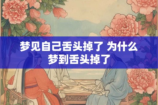 梦见自己舌头掉了 为什么梦到舌头掉了 梦见自己舌头掉了 为什么梦到舌头掉了