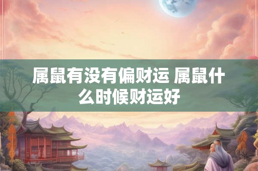 属鼠有没有偏财运 属鼠什么时候财运好