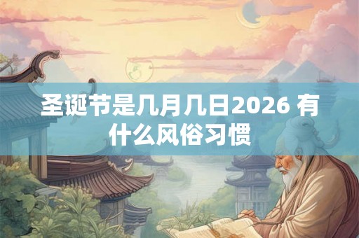 圣诞节是几月几日2026 有什么风俗习惯 圣诞节是几月几日2026 有什么风俗习惯
