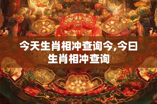 今天生肖相冲查询今,今曰生肖相冲查询