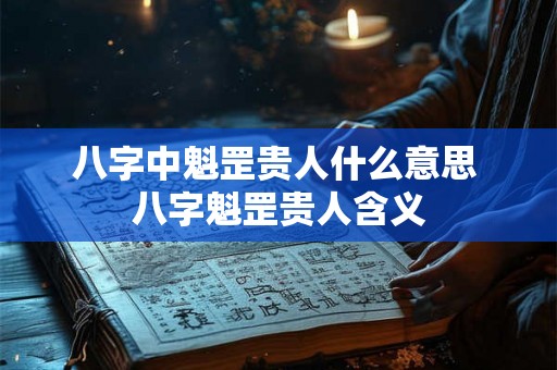 八字中魁罡贵人什么意思 八字魁罡贵人含义