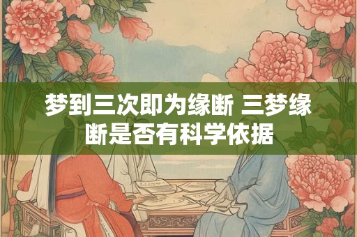 梦到三次即为缘断 三梦缘断是否有科学依据 梦到三次即为缘断 三梦缘断是否有科学依据