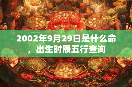 2002年9月29日是什么命，出生时辰五行查询