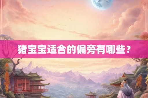 猪宝宝适合的偏旁有哪些？
