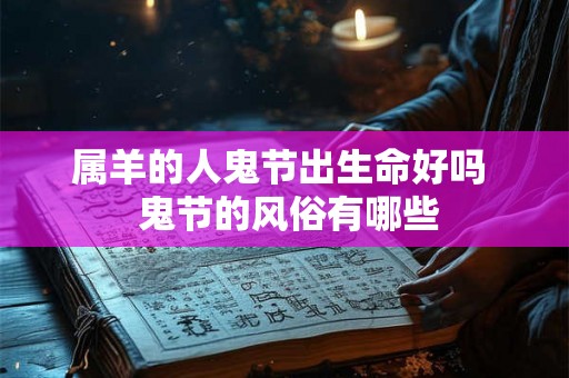 属羊的人鬼节出生命好吗  鬼节的风俗有哪些