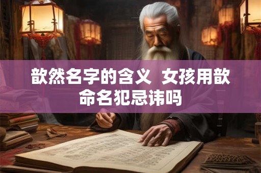歆然名字的含义  女孩用歆命名犯忌讳吗