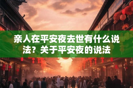 亲人在平安夜去世有什么说法?关于平安夜的说法 亲人在平安夜去世有什么说法?关于平安夜的说法