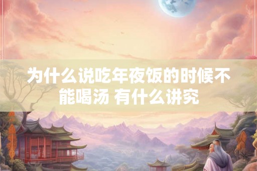 为什么说吃年夜饭的时候不能喝汤 有什么讲究