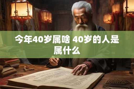 今年40岁属啥 40岁的人是属什么