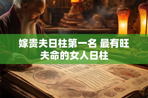 嫁贵夫日柱第一名 最有旺夫命的女人日柱