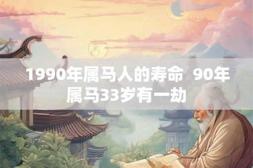 1990年属马人的寿命  90年属马33岁有一劫