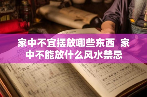 家中不宜摆放哪些东西  家中不能放什么风水禁忌