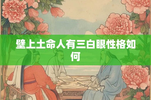 壁上土命人有三白眼性格如何
