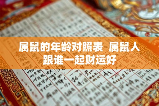 属鼠的年龄对照表  属鼠人跟谁一起财运好