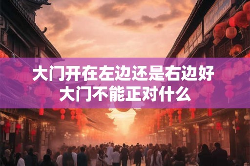 大门开在左边还是右边好 大门不能正对什么