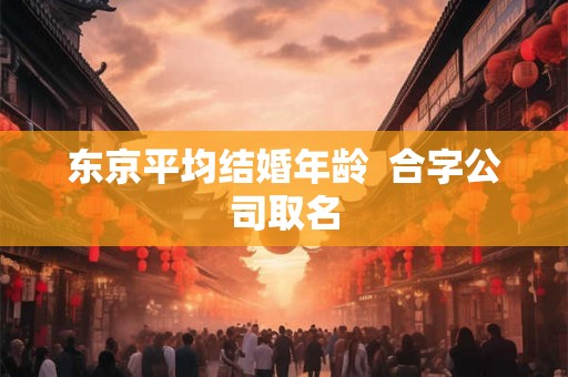 东京平均结婚年龄  合字公司取名