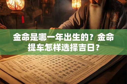金命是哪一年出生的？金命提车怎样选择吉日？