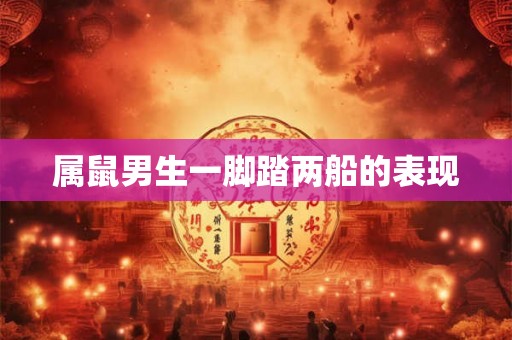 属鼠男生一脚踏两船的表现