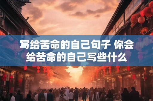写给苦命的自己句子 你会给苦命的自己写些什么 写给苦命的自己句子 你会给苦命的自己写些什么