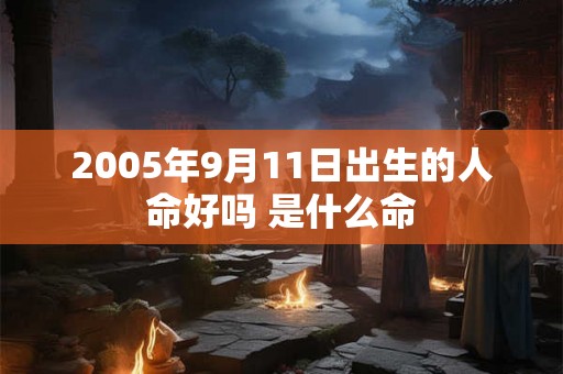 2005年9月11日出生的人命好吗 是什么命