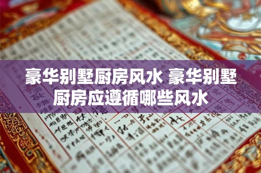 豪华别墅厨房风水 豪华别墅厨房应遵循哪些风水