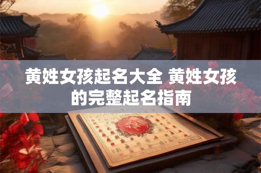 黄姓女孩起名大全 黄姓女孩的完整起名指南