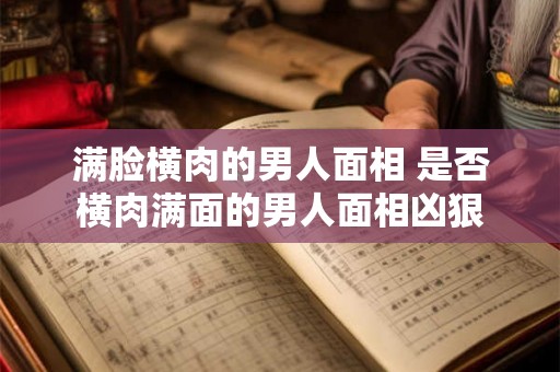 满脸横肉的男人面相 是否横肉满面的男人面相凶狠 满脸横肉的男人面相 是否横肉满面的男人面相凶狠