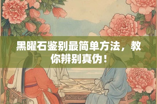 黑曜石鉴别最简单方法，教你辨别真伪！