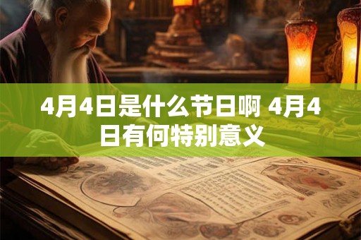 4月4日是什么节日啊 4月4日有何特别意义 4月4日是什么节日啊 4月4日有何特别意义
