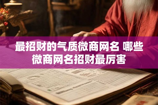 最招财的气质微商网名 哪些微商网名招财最厉害 最招财的气质微商网名 哪些微商网名招财最厉害
