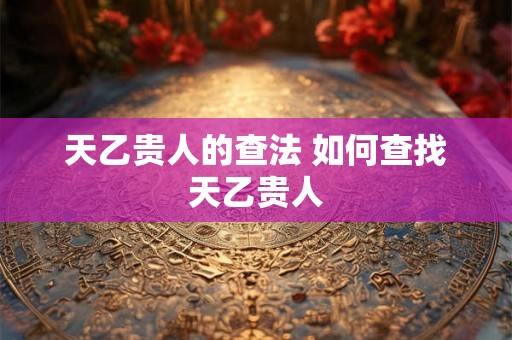 天乙贵人的查法 如何查找天乙贵人