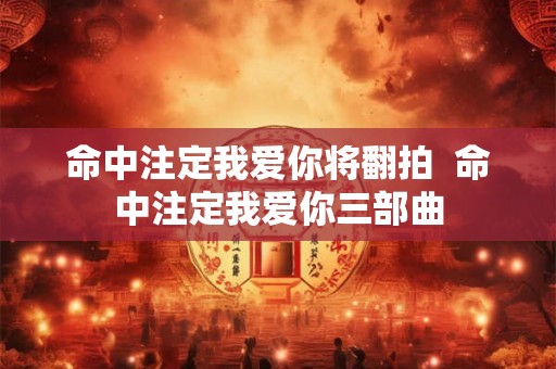 命中注定我爱你将翻拍  命中注定我爱你三部曲