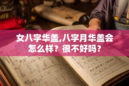 女八字华盖,八字月华盖会怎么样?很不好吗? 女八字华盖,八字月华盖会怎么样?很不好吗?
