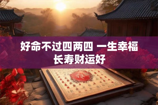 好命不过四两四 一生幸福长寿财运好