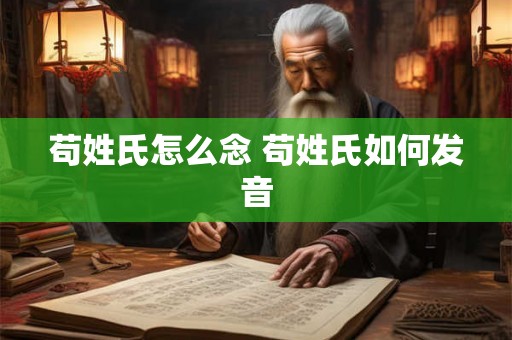 苟姓氏怎么念 苟姓氏如何发音