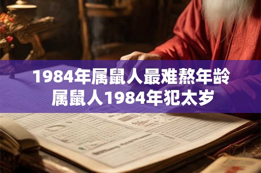1984年属鼠人最难熬年龄 属鼠人1984年犯太岁