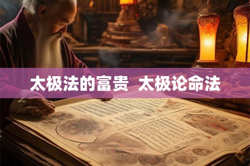 太极法的富贵  太极论命法