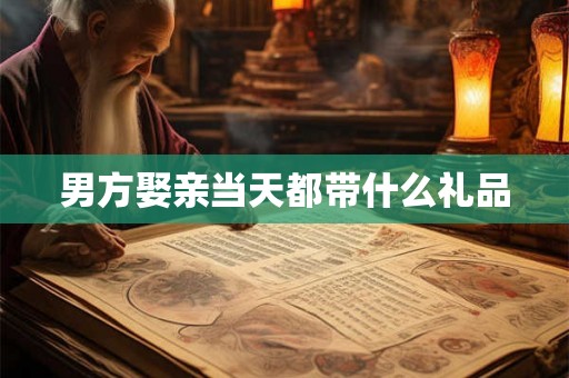 男方娶亲当天都带什么礼品