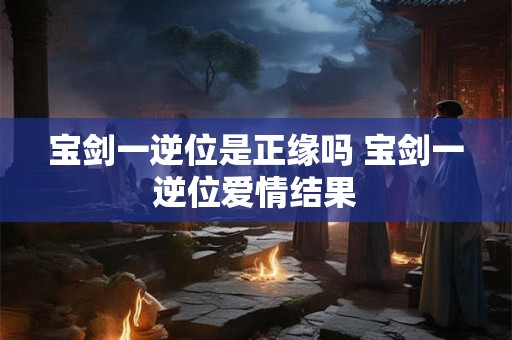 宝剑一逆位是正缘吗 宝剑一逆位爱情结果