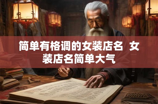 简单有格调的女装店名 女装店名简单大气 简单有格调的女装店名 女装店名简单大气