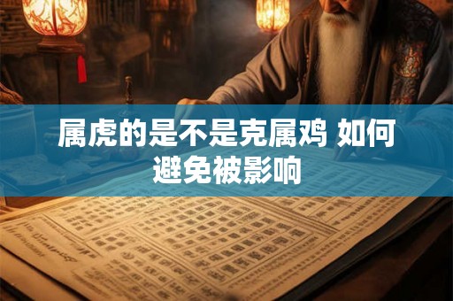 属虎的是不是克属鸡 如何避免被影响
