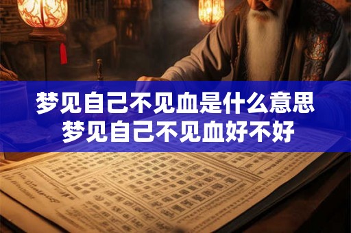 梦见自己不见血是什么意思 梦见自己不见血好不好
