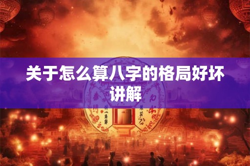 关于怎么算八字的格局好坏讲解