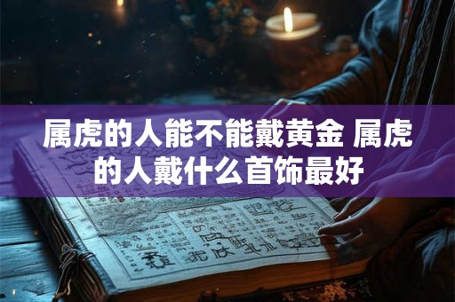 属虎的人能不能戴黄金 属虎的人戴什么首饰最好