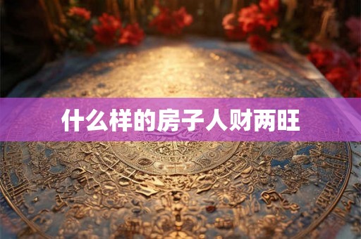什么样的房子人财两旺