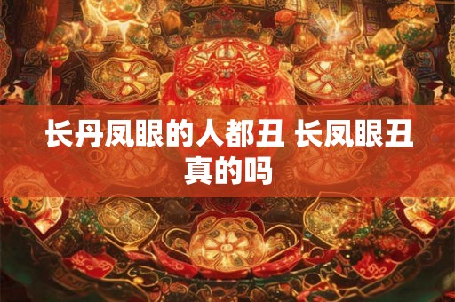长丹凤眼的人都丑 长凤眼丑真的吗