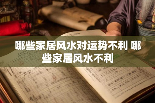 哪些家居风水对运势不利 哪些家居风水不利 哪些家居风水对运势不利 哪些家居风水不利