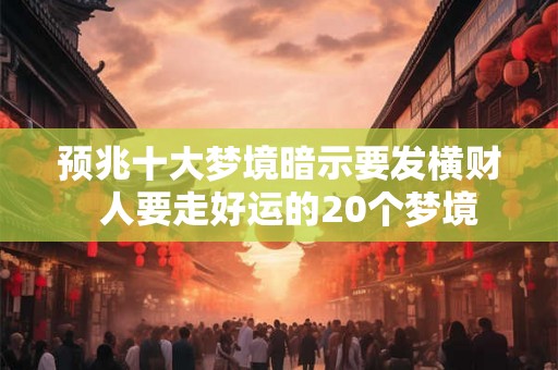 预兆十大梦境暗示要发横财  人要走好运的20个梦境